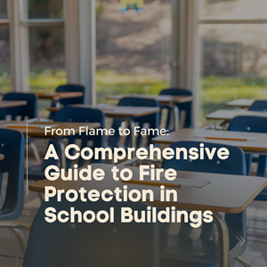 From Flame to Fame: A Comprehensive Guide to Fire Protection in School Buildings